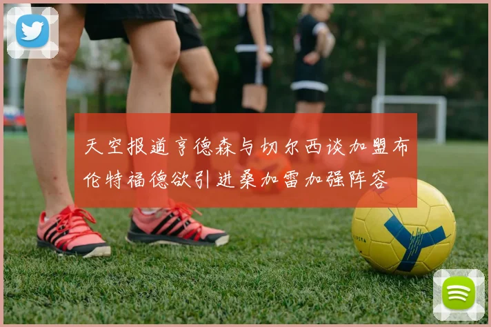天空报道亨德森与切尔西谈加盟布伦特福德欲引进桑加雷加强阵容