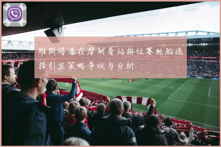 维斯塔潘在摩纳哥站排位赛轮胎选择引发策略争议与分析