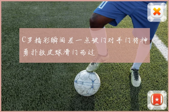 C罗精彩瞬间差一点破门对手门将神勇扑救皮球滑门而过